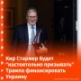 Премьер-министр Великобритании Кир Стармер будет просить Трампа о продолжении военной поддержки Украины